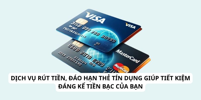 Dịch vụ rút tiền, đáo hạn thẻ tín dụng giúp tiết kiệm đáng kể tiền bạc của bạn